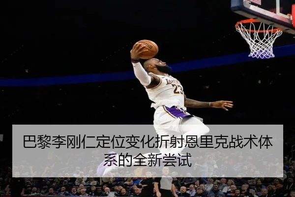 巴黎李刚仁定位变化折射恩里克战术体系的全新尝试