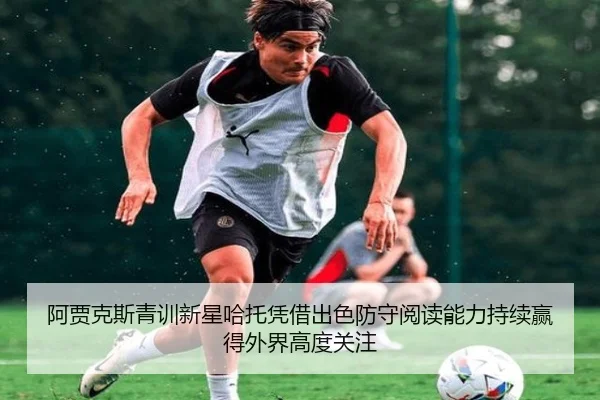 阿贾克斯青训新星哈托凭借出色防守阅读能力持续赢得外界高度关注