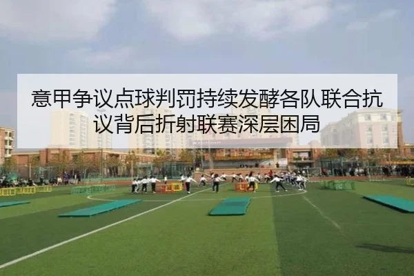 意甲争议点球判罚持续发酵各队联合抗议背后折射联赛深层困局