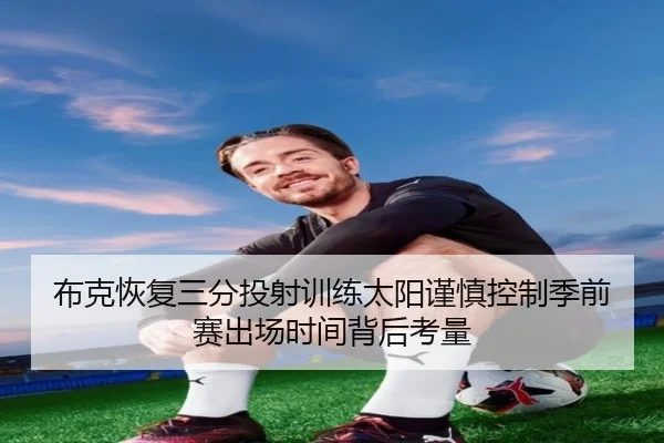 布克恢复三分投射训练太阳谨慎控制季前赛出场时间背后考量